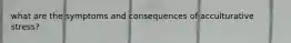what are the symptoms and consequences of acculturative stress?