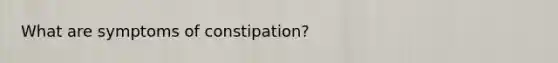 What are symptoms of constipation?