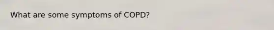 What are some symptoms of COPD?