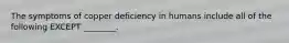 The symptoms of copper deficiency in humans include all of the following EXCEPT ________.