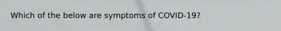 Which of the below are symptoms of COVID-19?