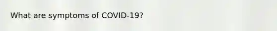 What are symptoms of COVID-19?