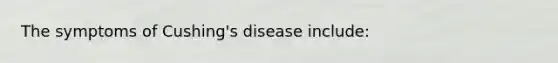 The symptoms of Cushing's disease include: