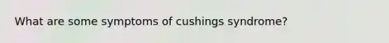 What are some symptoms of cushings syndrome?