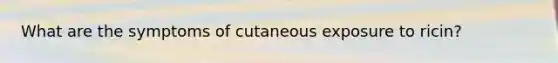 What are the symptoms of cutaneous exposure to ricin?