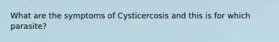 What are the symptoms of Cysticercosis and this is for which parasite?