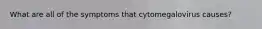 What are all of the symptoms that cytomegalovirus causes?