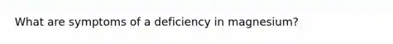 What are symptoms of a deficiency in magnesium?