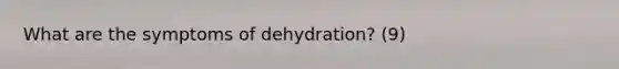 What are the symptoms of dehydration? (9)