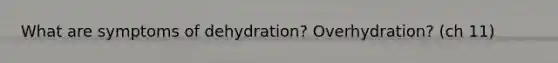 What are symptoms of dehydration? Overhydration? (ch 11)