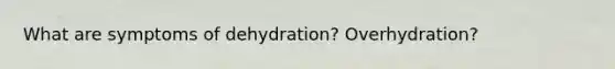 What are symptoms of dehydration? Overhydration?