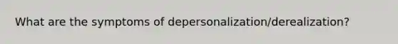 What are the symptoms of depersonalization/derealization?