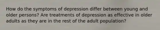 How do the symptoms of depression differ between young and older persons? Are treatments of depression as effective in older adults as they are in the rest of the adult population?