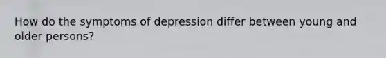 How do the symptoms of depression differ between young and older persons?