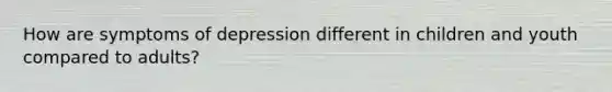 How are symptoms of depression different in children and youth compared to adults?