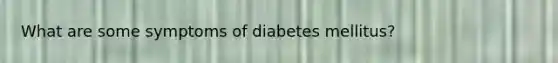 What are some symptoms of diabetes mellitus?