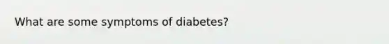 What are some symptoms of diabetes?