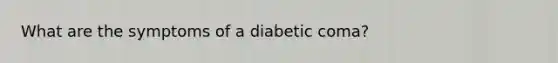 What are the symptoms of a diabetic coma?