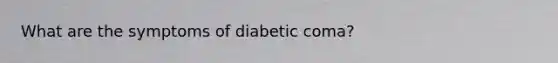 What are the symptoms of diabetic coma?