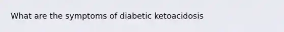 What are the symptoms of diabetic ketoacidosis