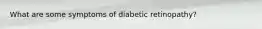 What are some symptoms of diabetic retinopathy?