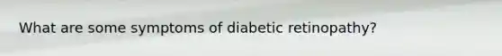 What are some symptoms of diabetic retinopathy?