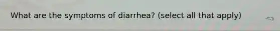 What are the symptoms of diarrhea? (select all that apply)