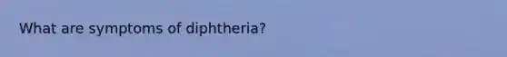 What are symptoms of diphtheria?