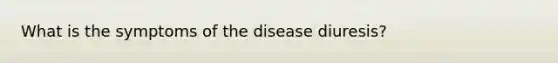 What is the symptoms of the disease diuresis?