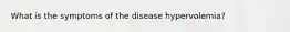 What is the symptoms of the disease hypervolemia?