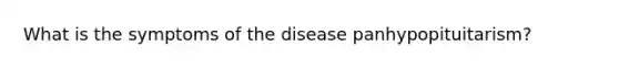 What is the symptoms of the disease panhypopituitarism?