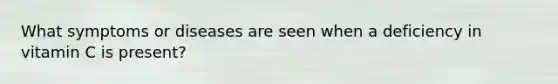 What symptoms or diseases are seen when a deficiency in vitamin C is present?