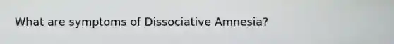 What are symptoms of Dissociative Amnesia?