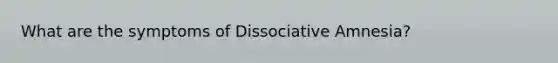 What are the symptoms of Dissociative Amnesia?