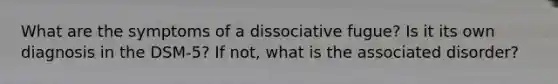 What are the symptoms of a dissociative fugue? Is it its own diagnosis in the DSM-5? If not, what is the associated disorder?