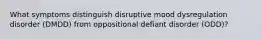 What symptoms distinguish disruptive mood dysregulation disorder (DMDD) from oppositional defiant disorder (ODD)?