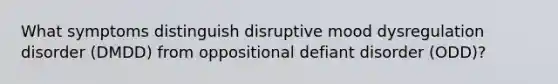 What symptoms distinguish disruptive mood dysregulation disorder (DMDD) from oppositional defiant disorder (ODD)?