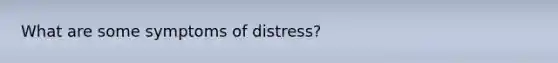 What are some symptoms of distress?