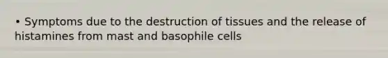 • Symptoms due to the destruction of tissues and the release of histamines from mast and basophile cells