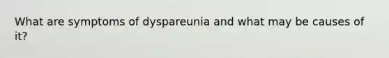 What are symptoms of dyspareunia and what may be causes of it?