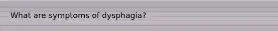 What are symptoms of dysphagia?