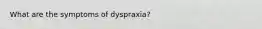 What are the symptoms of dyspraxia?