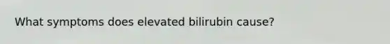 What symptoms does elevated bilirubin cause?