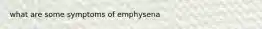 what are some symptoms of emphysena