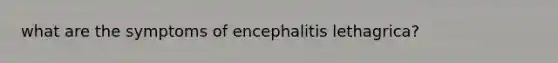 what are the symptoms of encephalitis lethagrica?