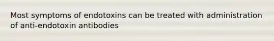 Most symptoms of endotoxins can be treated with administration of anti-endotoxin antibodies