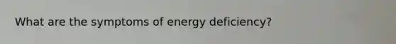 What are the symptoms of energy deficiency?