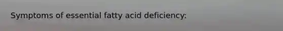 Symptoms of essential fatty acid deficiency: