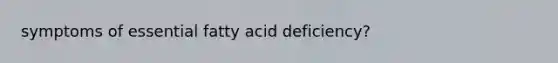 symptoms of essential fatty acid deficiency?