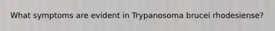 What symptoms are evident in Trypanosoma brucei rhodesiense?